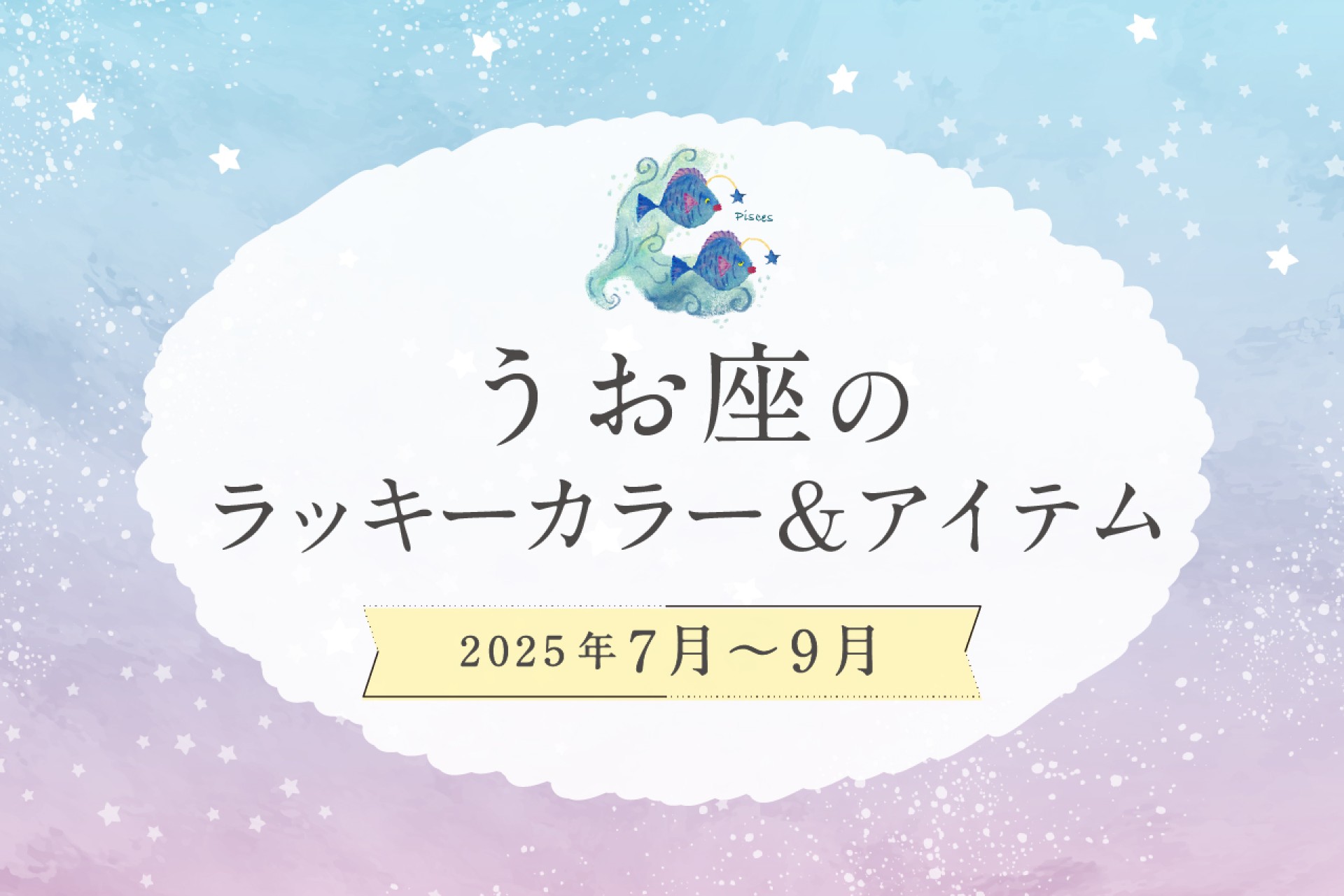 うお座のラッキーカラーとラッキーアイテム 2025年7・8・9月運勢